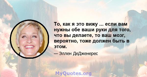 То, как я это вижу ... если вам нужны обе ваши руки для того, что вы делаете, то ваш мозг, вероятно, тоже должен быть в этом.