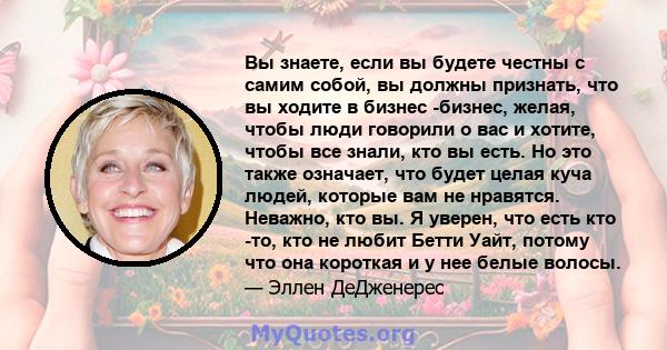 Вы знаете, если вы будете честны с самим собой, вы должны признать, что вы ходите в бизнес -бизнес, желая, чтобы люди говорили о вас и хотите, чтобы все знали, кто вы есть. Но это также означает, что будет целая куча