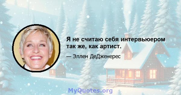 Я не считаю себя интервьюером так же, как артист.