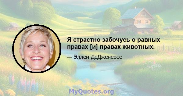 Я страстно забочусь о равных правах [и] правах животных.