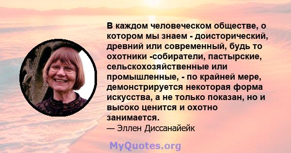 В каждом человеческом обществе, о котором мы знаем - доисторический, древний или современный, будь то охотники -собиратели, пастырские, сельскохозяйственные или промышленные, - по крайней мере, демонстрируется некоторая 