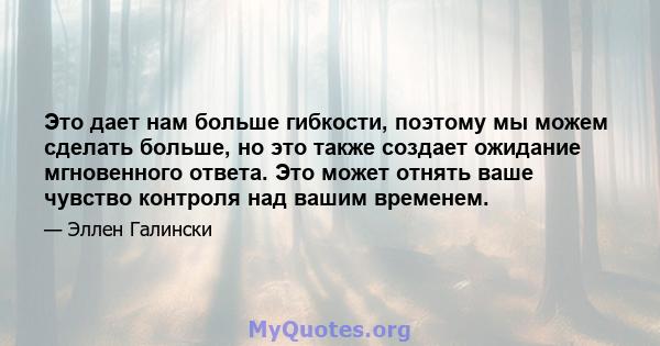 Это дает нам больше гибкости, поэтому мы можем сделать больше, но это также создает ожидание мгновенного ответа. Это может отнять ваше чувство контроля над вашим временем.