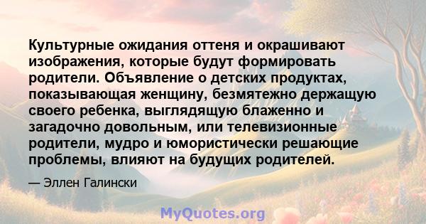 Культурные ожидания оттеня и окрашивают изображения, которые будут формировать родители. Объявление о детских продуктах, показывающая женщину, безмятежно держащую своего ребенка, выглядящую блаженно и загадочно