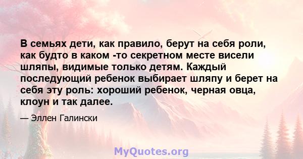 В семьях дети, как правило, берут на себя роли, как будто в каком -то секретном месте висели шляпы, видимые только детям. Каждый последующий ребенок выбирает шляпу и берет на себя эту роль: хороший ребенок, черная овца, 