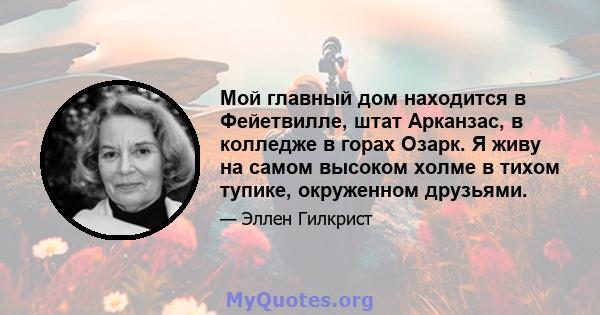 Мой главный дом находится в Фейетвилле, штат Арканзас, в колледже в горах Озарк. Я живу на самом высоком холме в тихом тупике, окруженном друзьями.