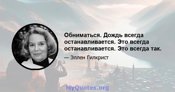 Обниматься. Дождь всегда останавливается. Это всегда останавливается. Это всегда так.