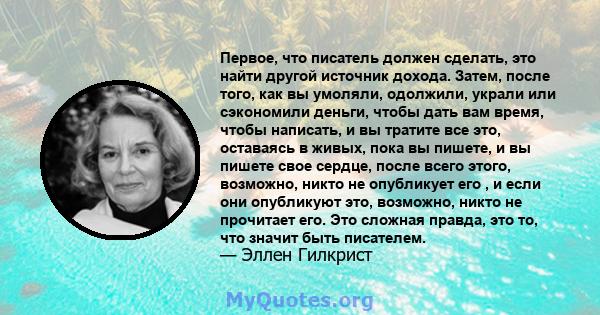 Первое, что писатель должен сделать, это найти другой источник дохода. Затем, после того, как вы умоляли, одолжили, украли или сэкономили деньги, чтобы дать вам время, чтобы написать, и вы тратите все это, оставаясь в