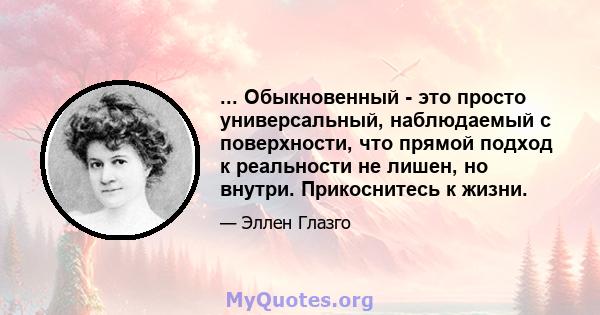 ... Обыкновенный - это просто универсальный, наблюдаемый с поверхности, что прямой подход к реальности не лишен, но внутри. Прикоснитесь к жизни.