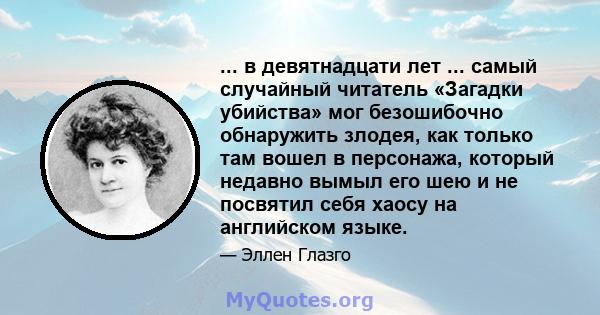 ... в девятнадцати лет ... самый случайный читатель «Загадки убийства» мог безошибочно обнаружить злодея, как только там вошел в персонажа, который недавно вымыл его шею и не посвятил себя хаосу на английском языке.