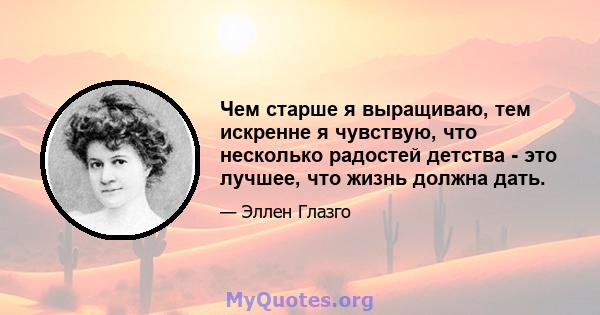 Чем старше я выращиваю, тем искренне я чувствую, что несколько радостей детства - это лучшее, что жизнь должна дать.