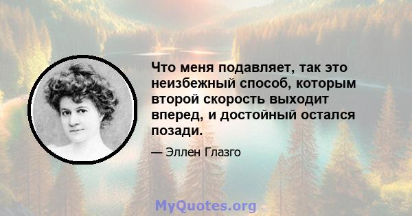 Что меня подавляет, так это неизбежный способ, которым второй скорость выходит вперед, и достойный остался позади.