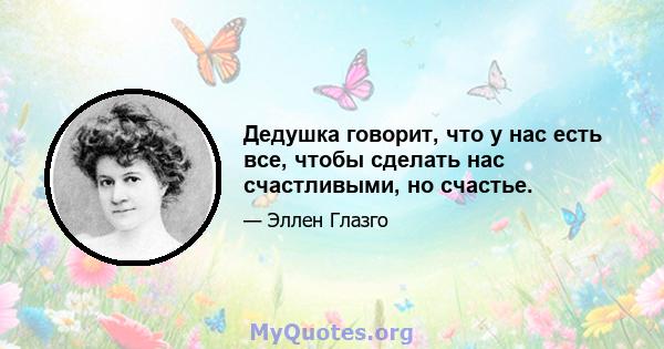 Дедушка говорит, что у нас есть все, чтобы сделать нас счастливыми, но счастье.