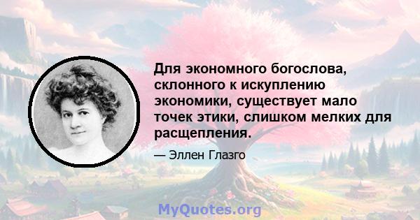 Для экономного богослова, склонного к искуплению экономики, существует мало точек этики, слишком мелких для расщепления.