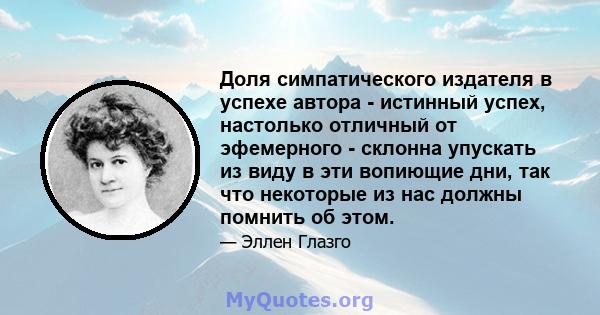 Доля симпатического издателя в успехе автора - истинный успех, настолько отличный от эфемерного - склонна упускать из виду в эти вопиющие дни, так что некоторые из нас должны помнить об этом.