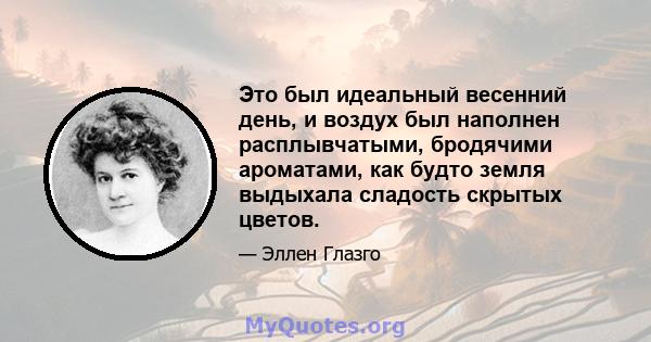 Это был идеальный весенний день, и воздух был наполнен расплывчатыми, бродячими ароматами, как будто земля выдыхала сладость скрытых цветов.