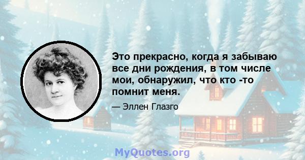 Это прекрасно, когда я забываю все дни рождения, в том числе мои, обнаружил, что кто -то помнит меня.