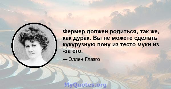 Фермер должен родиться, так же, как дурак. Вы не можете сделать кукурузную пону из тесто муки из -за его.