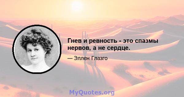 Гнев и ревность - это спазмы нервов, а не сердце.