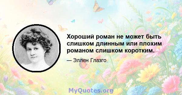 Хороший роман не может быть слишком длинным или плохим романом слишком коротким.