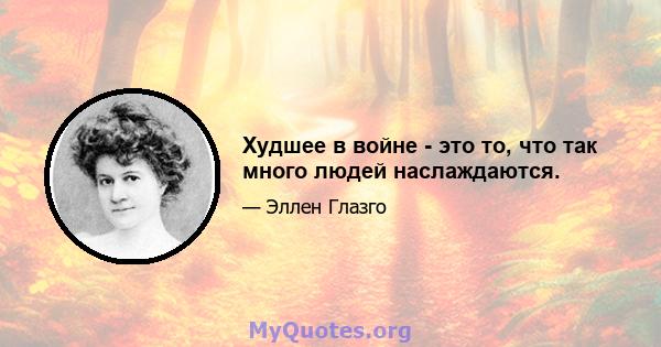 Худшее в войне - это то, что так много людей наслаждаются.