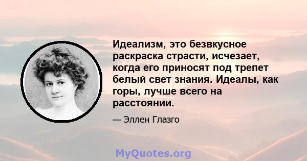 Идеализм, это безвкусное раскраска страсти, исчезает, когда его приносят под трепет белый свет знания. Идеалы, как горы, лучше всего на расстоянии.