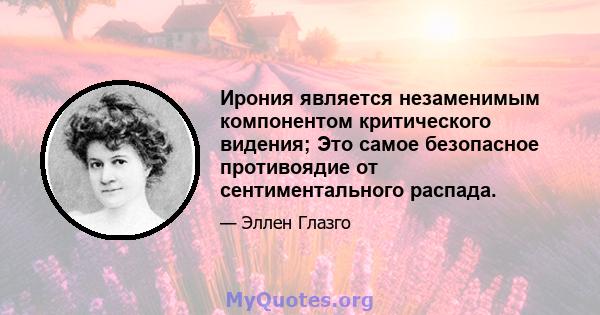 Ирония является незаменимым компонентом критического видения; Это самое безопасное противоядие от сентиментального распада.