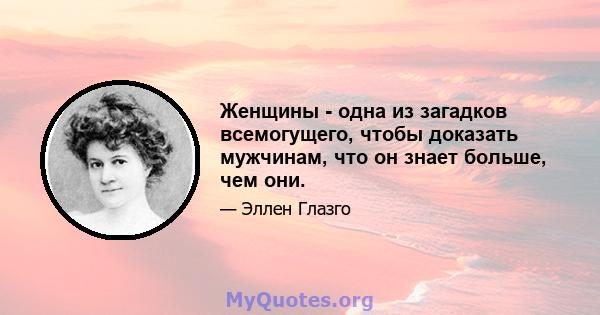 Женщины - одна из загадков всемогущего, чтобы доказать мужчинам, что он знает больше, чем они.