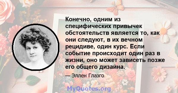 Конечно, одним из специфических привычек обстоятельств является то, как они следуют, в их вечном рецидиве, один курс. Если событие происходит один раз в жизни, оно может зависеть позже его общего дизайна.