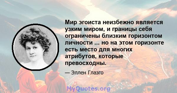 Мир эгоиста неизбежно является узким миром, и границы себя ограничены близким горизонтом личности ... но на этом горизонте есть место для многих атрибутов, которые превосходны.