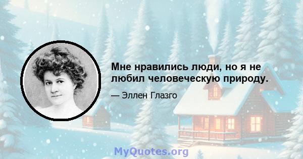 Мне нравились люди, но я не любил человеческую природу.