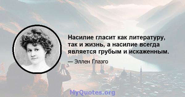 Насилие гласит как литературу, так и жизнь, а насилие всегда является грубым и искаженным.