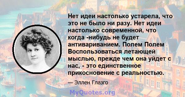 Нет идеи настолько устарела, что это не было ни разу. Нет идеи настолько современной, что когда -нибудь не будет антивариванием. Полем Полем Воспользоваться летающей мыслью, прежде чем она уйдет с нас, - это