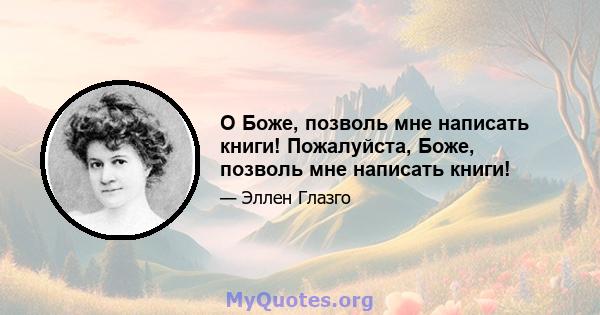 О Боже, позволь мне написать книги! Пожалуйста, Боже, позволь мне написать книги!