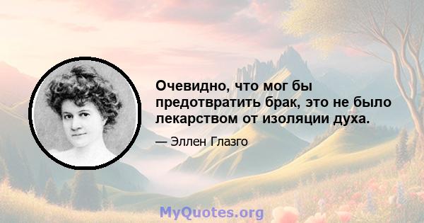 Очевидно, что мог бы предотвратить брак, это не было лекарством от изоляции духа.