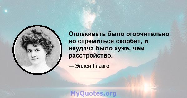 Оплакивать было огорчительно, но стремиться скорбят, и неудача было хуже, чем расстройство.