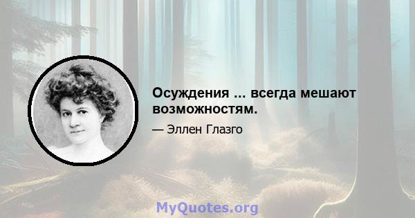 Осуждения ... всегда мешают возможностям.