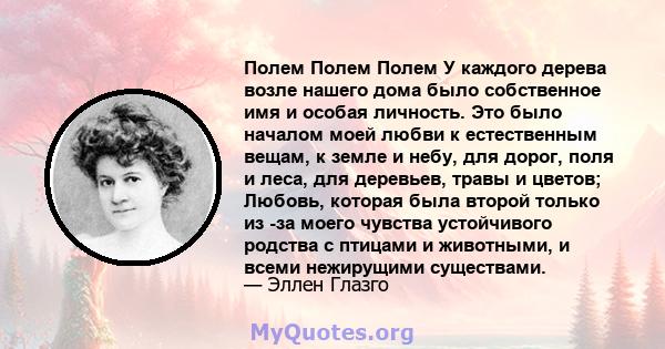 Полем Полем Полем У каждого дерева возле нашего дома было собственное имя и особая личность. Это было началом моей любви к естественным вещам, к земле и небу, для дорог, поля и леса, для деревьев, травы и цветов;