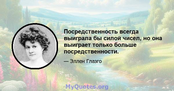 Посредственность всегда выиграла бы силой чисел, но она выиграет только больше посредственности.