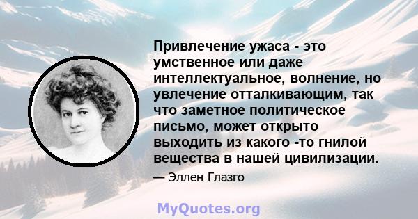 Привлечение ужаса - это умственное или даже интеллектуальное, волнение, но увлечение отталкивающим, так что заметное политическое письмо, может открыто выходить из какого -то гнилой вещества в нашей цивилизации.