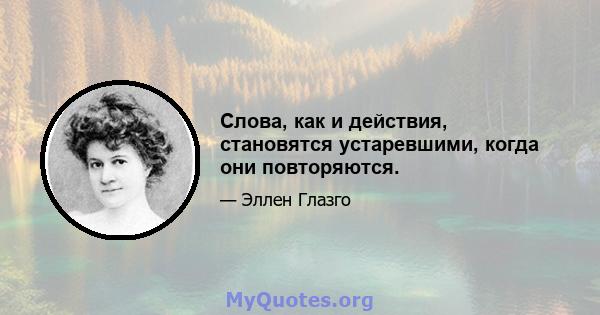 Слова, как и действия, становятся устаревшими, когда они повторяются.