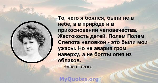 То, чего я боялся, были не в небе, а в природе и в прикосновении человечества. Жестокость детей. Полем Полем Слепота неловкой - это были мои ужасы. Но не авария гром наверху, а не болты огня из облаков.