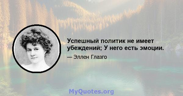 Успешный политик не имеет убеждений; У него есть эмоции.