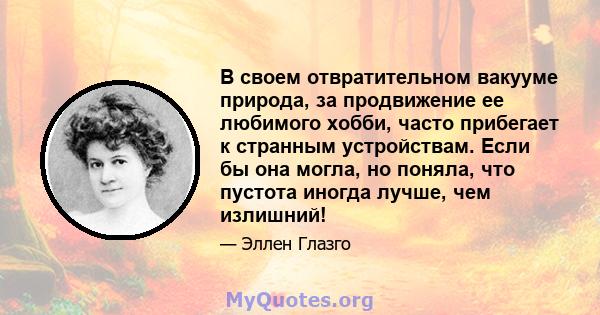 В своем отвратительном вакууме природа, за продвижение ее любимого хобби, часто прибегает к странным устройствам. Если бы она могла, но поняла, что пустота иногда лучше, чем излишний!