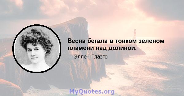 Весна бегала в тонком зеленом пламени над долиной.