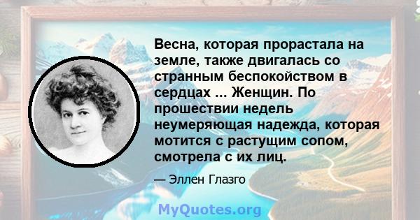 Весна, которая прорастала на земле, также двигалась со странным беспокойством в сердцах ... Женщин. По прошествии недель неумеряющая надежда, которая мотится с растущим сопом, смотрела с их лиц.