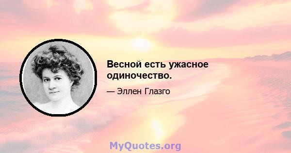 Весной есть ужасное одиночество.