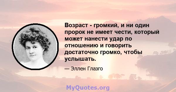 Возраст - громкий, и ни один пророк не имеет чести, который может нанести удар по отношению и говорить достаточно громко, чтобы услышать.