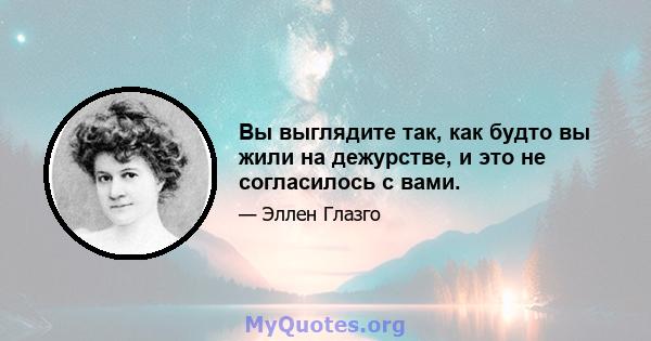 Вы выглядите так, как будто вы жили на дежурстве, и это не согласилось с вами.