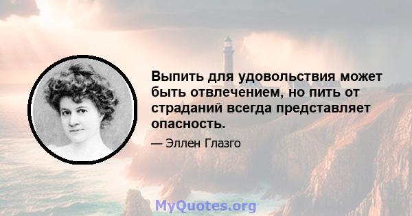 Выпить для удовольствия может быть отвлечением, но пить от страданий всегда представляет опасность.