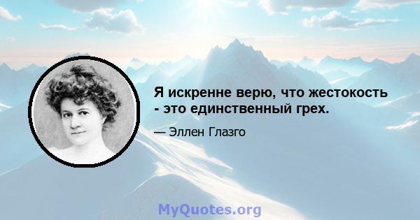 Я искренне верю, что жестокость - это единственный грех.